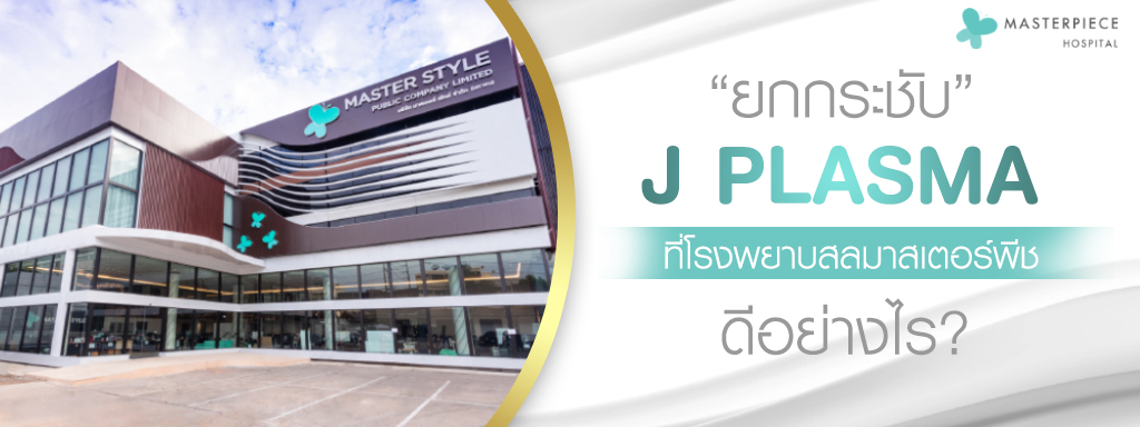 ยกกระชับด้วย J PLASMA ที่โรงพยาบาลมาสเตอร์พีช มีแพทย์ที่ชำนาญการ เครื่องและเทคโนโลยีที่ทันสมัย